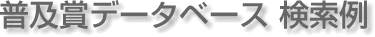 普及賞データベース 検索例