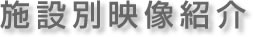 施設別映像紹介